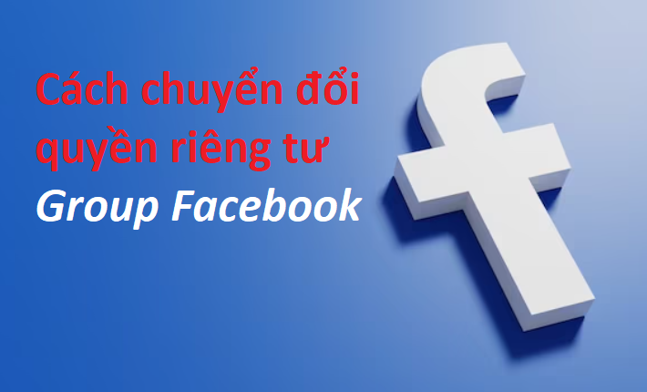 Cách chuyển từ Riêng Tư sang Công Khai cho Group Facebook (Chuyển đổi quyền riêng tư nhóm facebook)